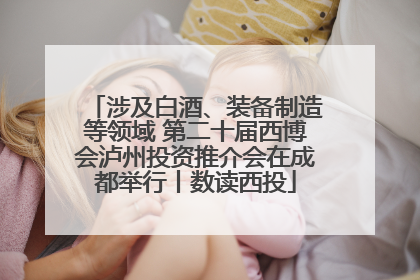 涉及白酒、装备制造等领域 第二十届西博会泸州投资推介会在成都举行丨数读西投