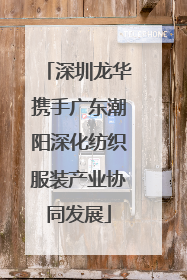 深圳龙华携手广东潮阳深化纺织服装产业协同发展