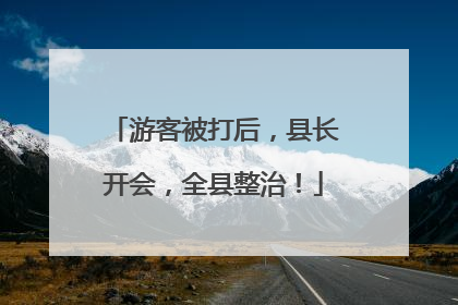 游客被打后，县长开会，全县整治！