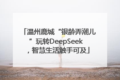 温州鹿城“银龄弄潮儿”玩转DeepSeek，智慧生活触手可及