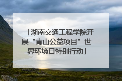 湖南交通工程学院开展“青山公益项目”世界环境日特别行动