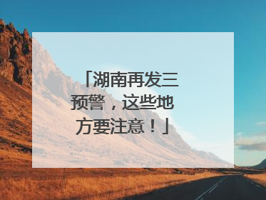 湖南再发三预警，这些地方要注意！