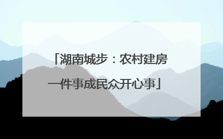 湖南城步：农村建房一件事成民众开心事