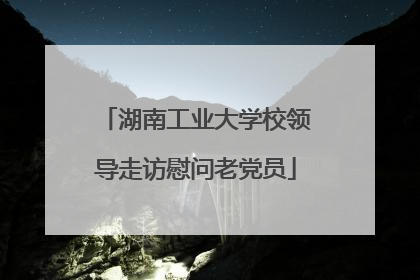 湖南工业大学校领导走访慰问老党员