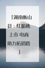 湖南衡山县：红脆桃上市 电商助力拓销路