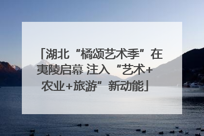 湖北“橘颂艺术季”在夷陵启幕 注入“艺术+农业+旅游”新动能
