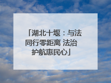 湖北十堰：与法同行零距离 法治护航惠民心