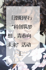 溧阳举行“科创筑梦想，青春向未来”活动