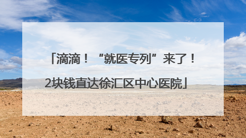 滴滴！“就医专列”来了！2块钱直达徐汇区中心医院
