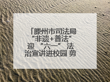 滕州市司法局 “非遗+普法” 迎 “六一” 法治宣讲进校园 剪纸传艺润童心