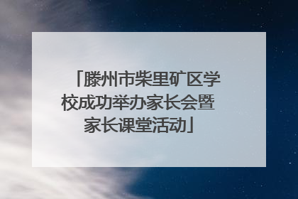 滕州市柴里矿区学校成功举办家长会暨家长课堂活动