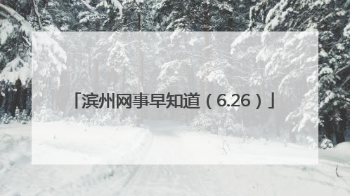 滨州网事早知道（6.26）