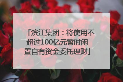 滨江集团：将使用不超过100亿元暂时闲置自有资金委托理财