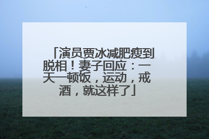演员贾冰减肥瘦到脱相！妻子回应：一天一顿饭，运动，戒酒，就这样了