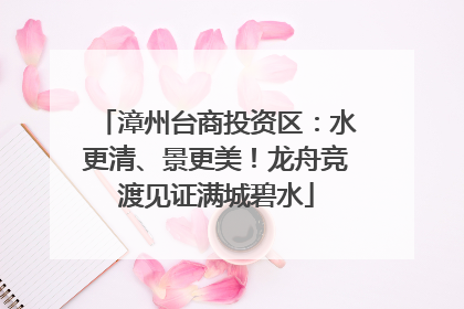 漳州台商投资区：水更清、景更美！龙舟竞渡见证满城碧水