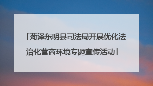 菏泽东明县司法局开展优化法治化营商环境专题宣传活动
