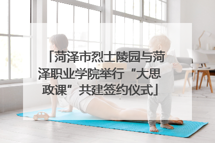菏泽市烈士陵园与菏泽职业学院举行“大思政课”共建签约仪式