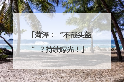 菏泽：“不戴头盔”？持续曝光！