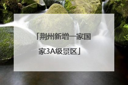 荆州新增一家国家3A级景区