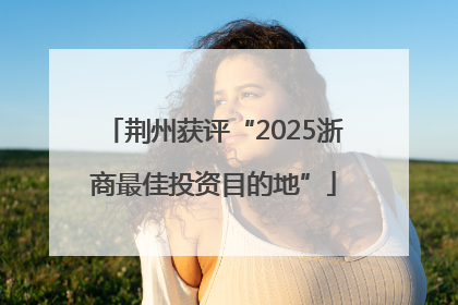 荆州获评“2025浙商最佳投资目的地”