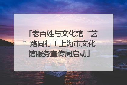 老百姓与文化馆“艺”路同行！上海市文化馆服务宣传周启动