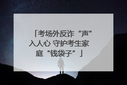 考场外反诈“声”入人心 守护考生家庭“钱袋子”