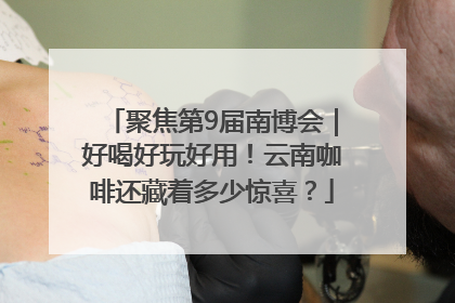 聚焦第9届南博会｜好喝好玩好用！云南咖啡还藏着多少惊喜？