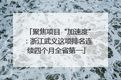 聚焦项目“加速度”：浙江武义这项排名连续四个月全省第一