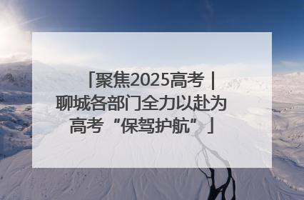 聚焦2025高考｜聊城各部门全力以赴为高考“保驾护航”