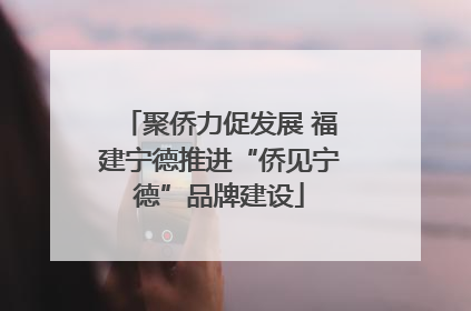 聚侨力促发展 福建宁德推进“侨见宁德”品牌建设