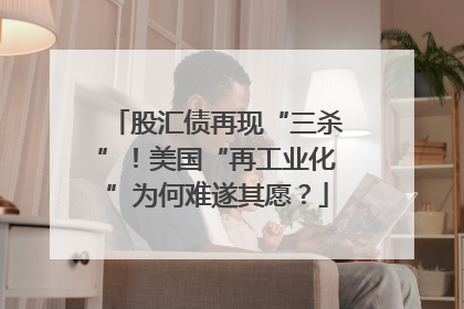 股汇债再现“三杀”！美国“再工业化”为何难遂其愿？