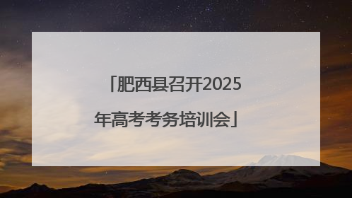 肥西县召开2025年高考考务培训会