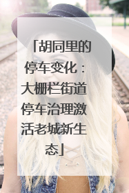 胡同里的停车变化：大栅栏街道停车治理激活老城新生态