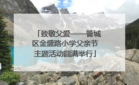 致敬父爱——管城区金盛路小学父亲节主题活动圆满举行
