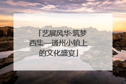 艺展风华·筑梦西集—通州小镇上的文化盛宴