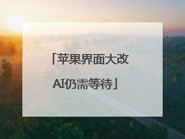 苹果界面大改 AI仍需等待