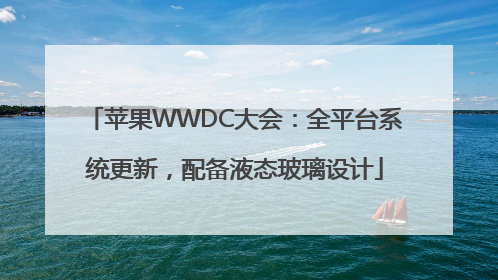苹果WWDC大会：全平台系统更新，配备液态玻璃设计
