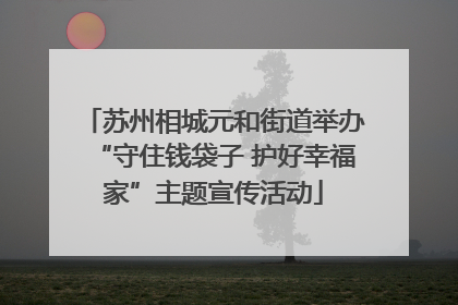 苏州相城元和街道举办“守住钱袋子 护好幸福家”主题宣传活动