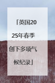 英国2025年春季创下多项气候纪录