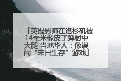 英摄影师在洛杉矶被14毫米橡皮子弹射中大腿 当地华人：像误闯“末日生存”游戏