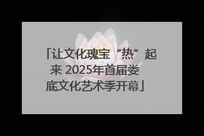 让文化瑰宝“热”起来 2025年首届娄底文化艺术季开幕