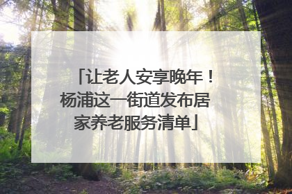 让老人安享晚年！杨浦这一街道发布居家养老服务清单
