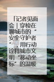 记者见面会｜穿梭在聊城市的“安全守护者”，用行动诠释城市文明“移动坐标”的温暖力量