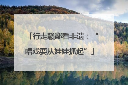 行走赣鄱看非遗：“唱戏要从娃娃抓起”