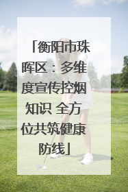 衡阳市珠晖区：多维度宣传控烟知识 全方位共筑健康防线