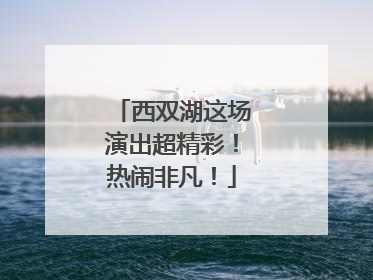 西双湖这场演出超精彩！热闹非凡！