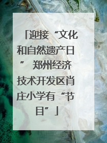 迎接“文化和自然遗产日” 郑州经济技术开发区肖庄小学有“节目”