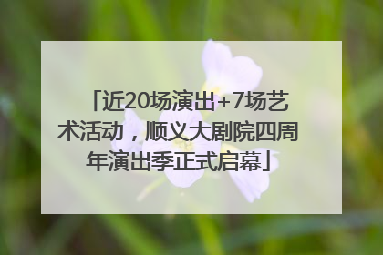 近20场演出+7场艺术活动，顺义大剧院四周年演出季正式启幕