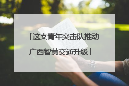 这支青年突击队推动广西智慧交通升级