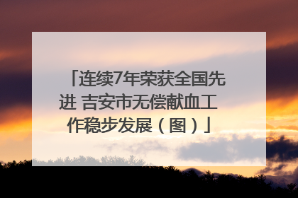 连续7年荣获全国先进 吉安市无偿献血工作稳步发展（图）